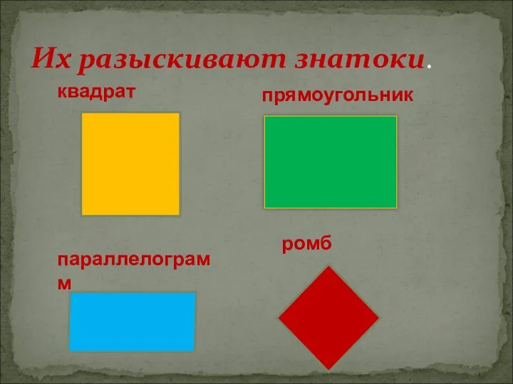 Их разыскивают знатоки. квадрат прямоугольник параллелограмм ромб