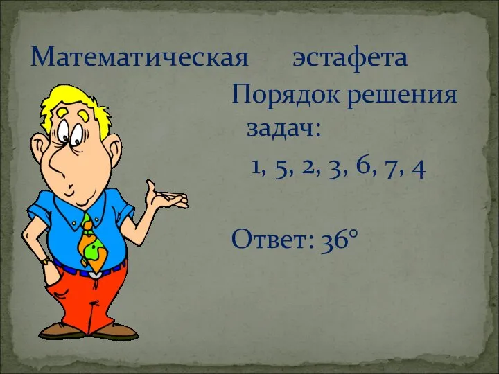 Порядок решения задач: 1, 5, 2, 3, 6, 7, 4 Ответ: 36° Математическая эстафета