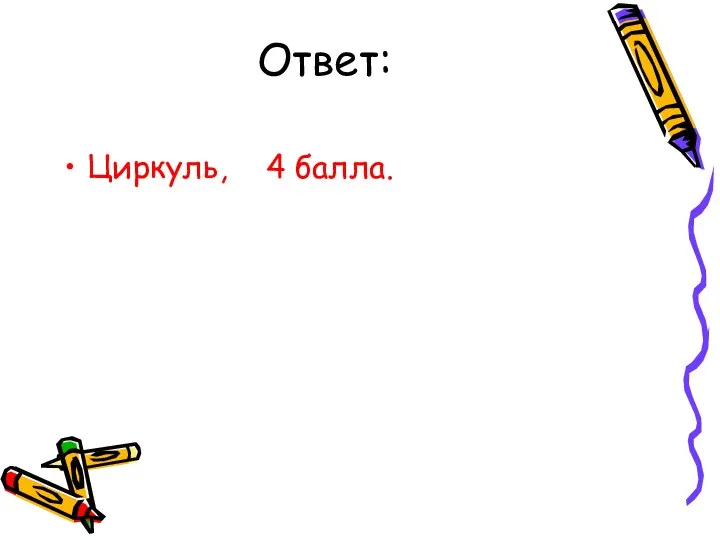 Ответ: Циркуль, 4 балла.