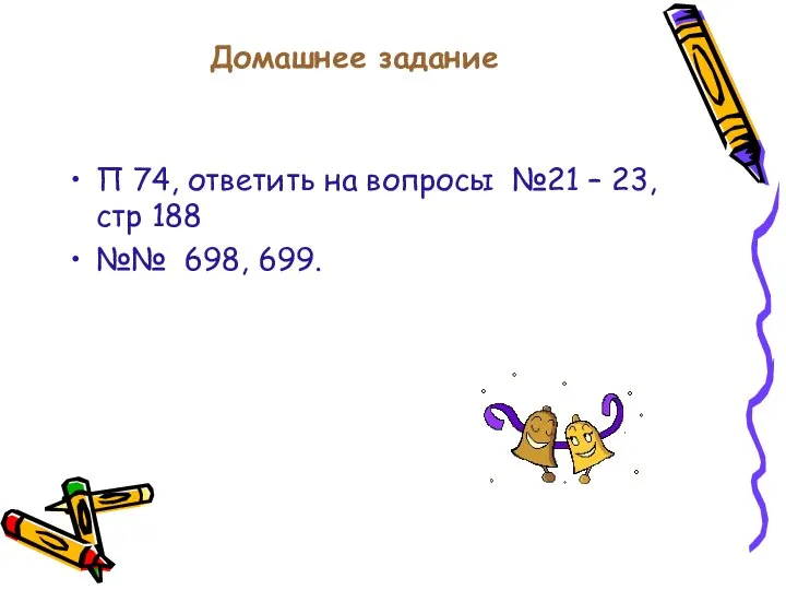 Домашнее задание П 74, ответить на вопросы №21 – 23, стр 188 №№ 698, 699.