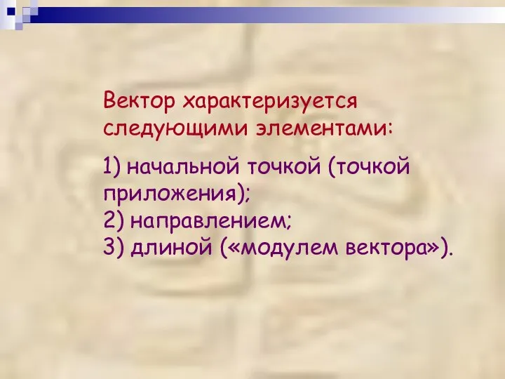 Вектор характеризуется следующими элементами: 1) начальной точкой (точкой приложения); 2) направлением; 3) длиной («модулем вектора»).