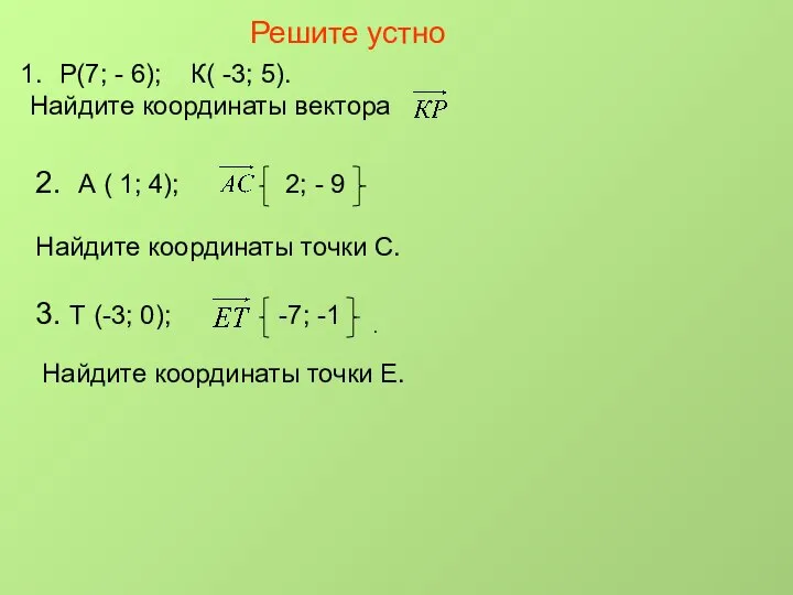 Решите устно Р(7; - 6); К( -3; 5). Найдите координаты вектора