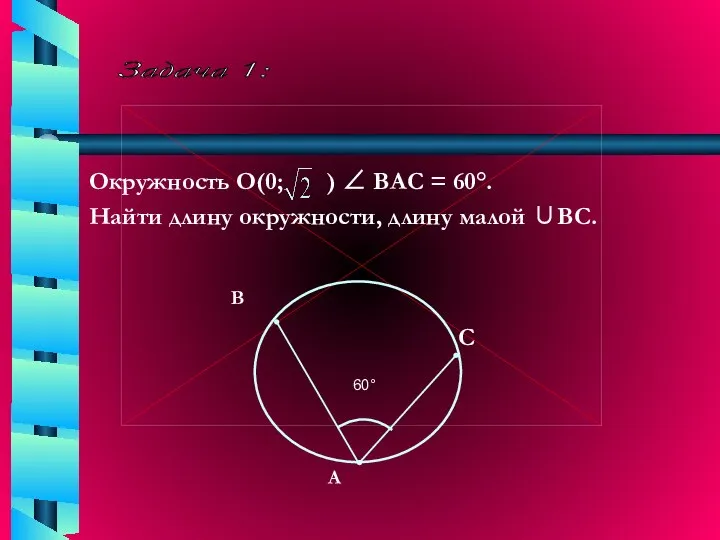Задача 1: Окружность О(0; ) ∠ ВАС = 60°. Найти длину окружности, длину малой ∪ВС.