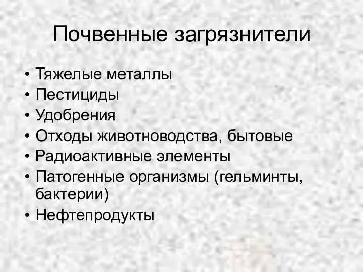 Почвенные загрязнители Тяжелые металлы Пестициды Удобрения Отходы животноводства, бытовые Радиоактивные элементы Патогенные организмы (гельминты, бактерии) Нефтепродукты