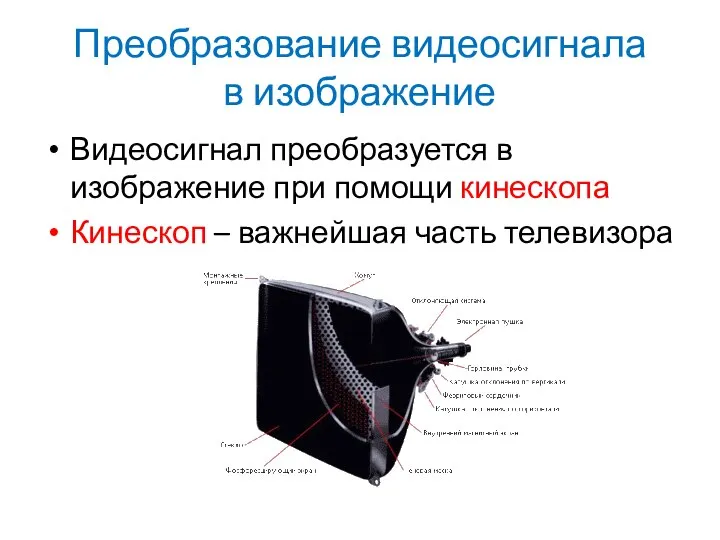 Преобразование видеосигнала в изображение Видеосигнал преобразуется в изображение при помощи кинескопа Кинескоп – важнейшая часть телевизора