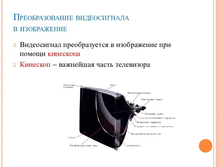 Преобразование видеосигнала в изображение Видеосигнал преобразуется в изображение при помощи кинескопа Кинескоп – важнейшая часть телевизора