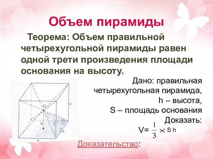 Объем пирамиды Теорема: Объем правильной четырехугольной пирамиды равен одной трети произведения