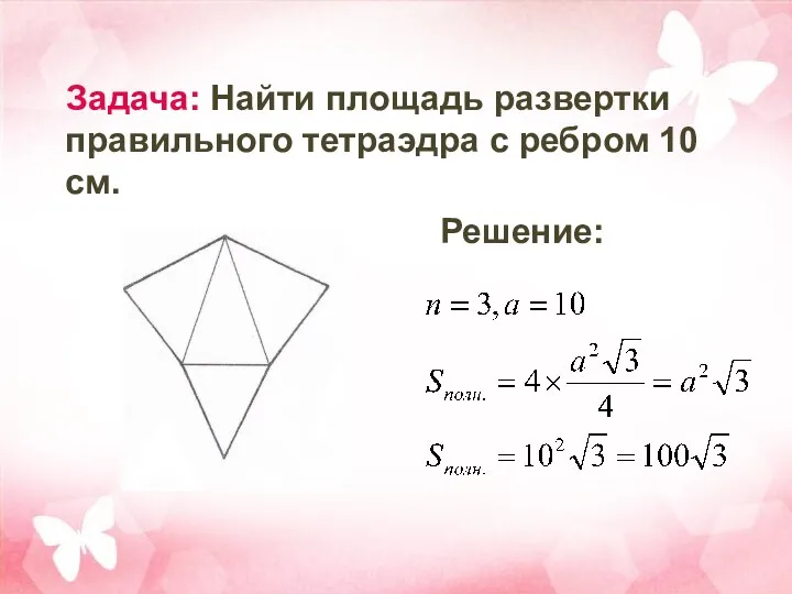 Задача: Найти площадь развертки правильного тетраэдра с ребром 10 см. Решение: