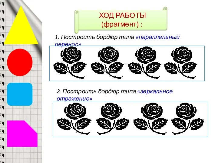 ХОД РАБОТЫ (фрагмент) : 1. Построить бордюр типа «параллельный перенос» 2. Построить бордюр типа «зеркальное отражение»