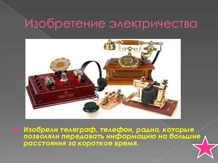 Изобретение электричества Изобрели телеграф, телефон, радио, которые позволяли передавать информацию на большие расстояния за короткое время.