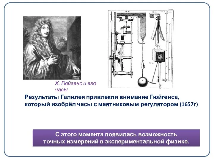 Результаты Галилея привлекли внимание Гюйгенса, который изобрёл часы с маятниковым регулятором