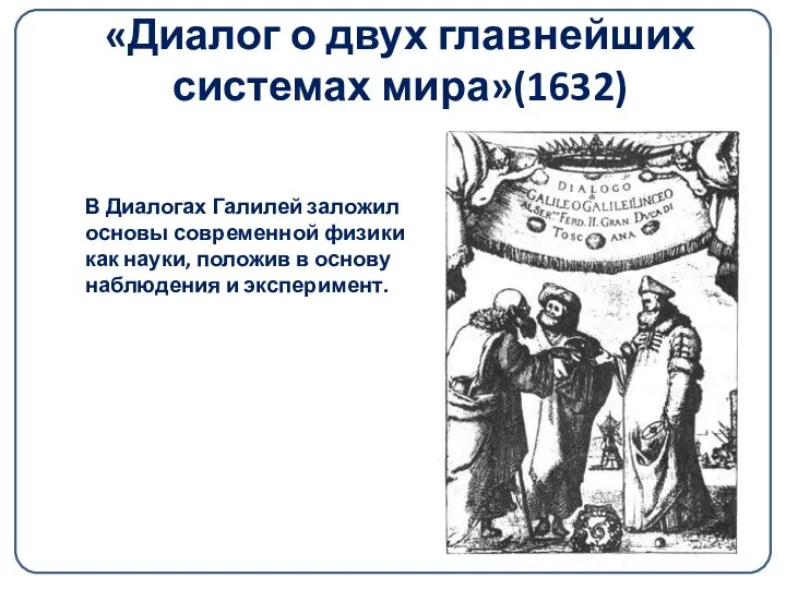 «Диалог о двух главнейших системах мира»(1632) В Диалогах Галилей заложил основы