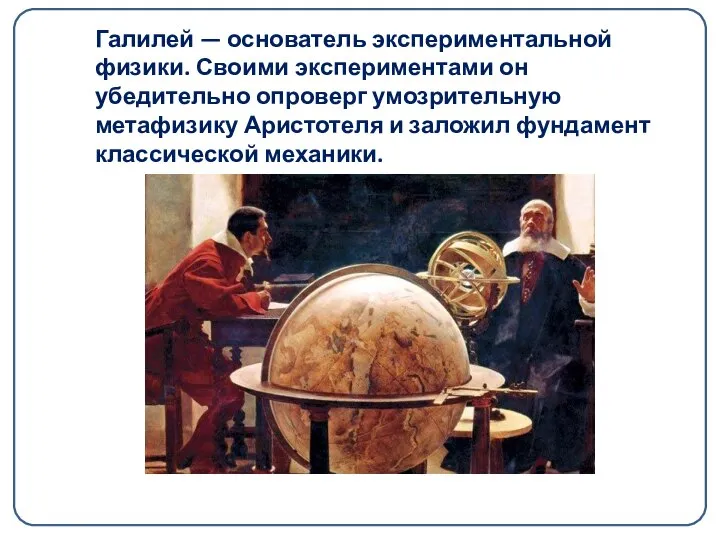 Галилей — основатель экспериментальной физики. Своими экспериментами он убедительно опроверг умозрительную