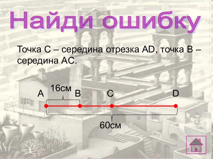 Найди ошибку Точка С – середина отрезка AD, точка B – середина AC.