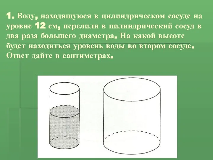 1. Воду, находящуюся в цилиндрическом сосуде на уровне 12 см, перелили