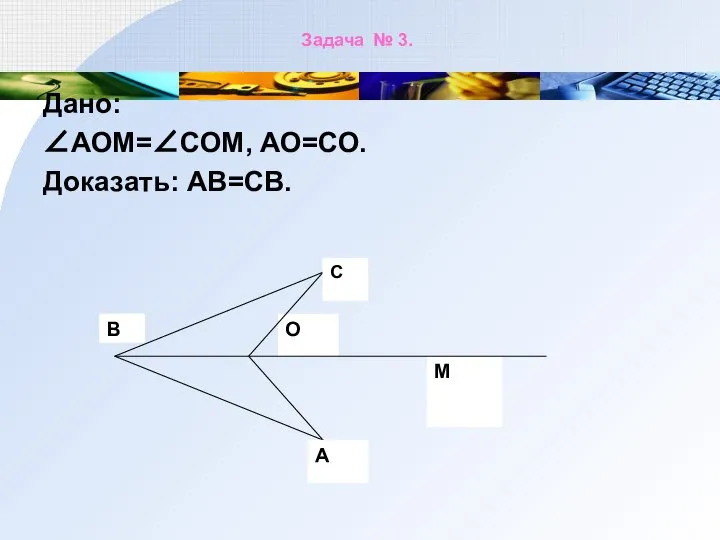 Задача № 3. Дано: ∠АОМ=∠СОМ, АО=СО. Доказать: АВ=СВ.