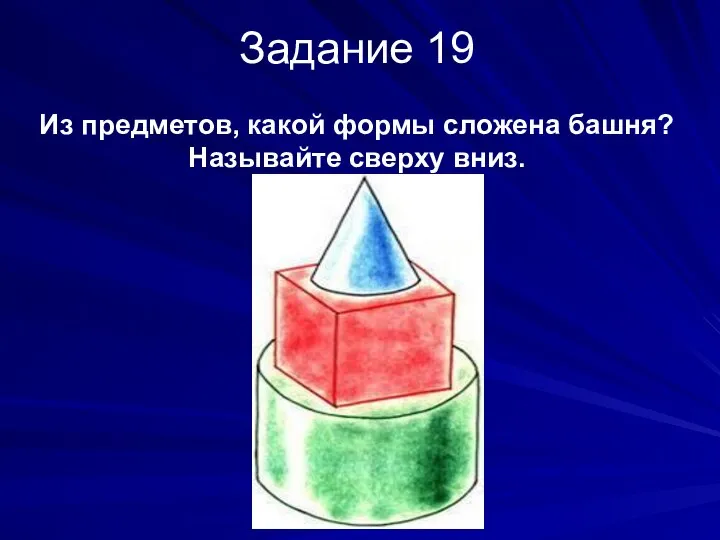 Задание 19 Из предметов, какой формы сложена башня? Называйте сверху вниз.