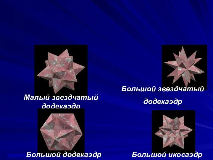 Малый звездчатый додекаэдр Большой звездчатый додекаэдр Большой додекаэдр Большой икосаэдр