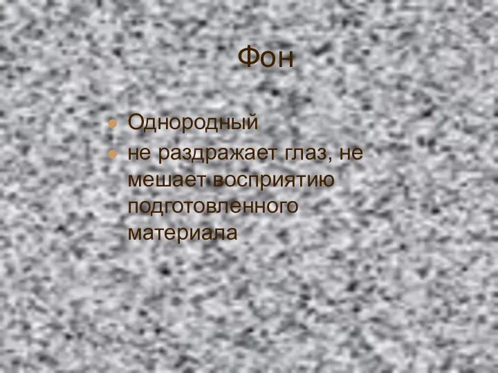 Фон Однородный не раздражает глаз, не мешает восприятию подготовленного материала