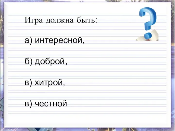 Игра должна быть: а) интересной, б) доброй, в) хитрой, в) честной