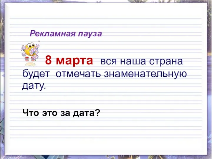 Рекламная пауза 8 марта вся наша страна будет отмечать знаменательную дату. Что это за дата?