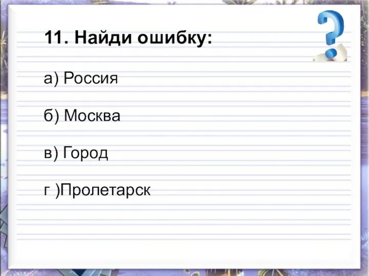 11. Найди ошибку: а) Россия б) Москва в) Город г )Пролетарск