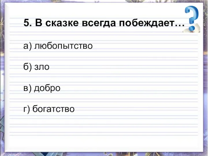 5. В сказке всегда побеждает… а) любопытство б) зло в) добро г) богатство