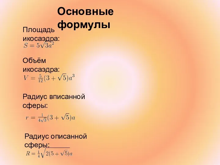 Площадь икосаэдра: Объём икосаэдра: Радиус вписанной сферы: Радиус описанной сферы: Основные формулы