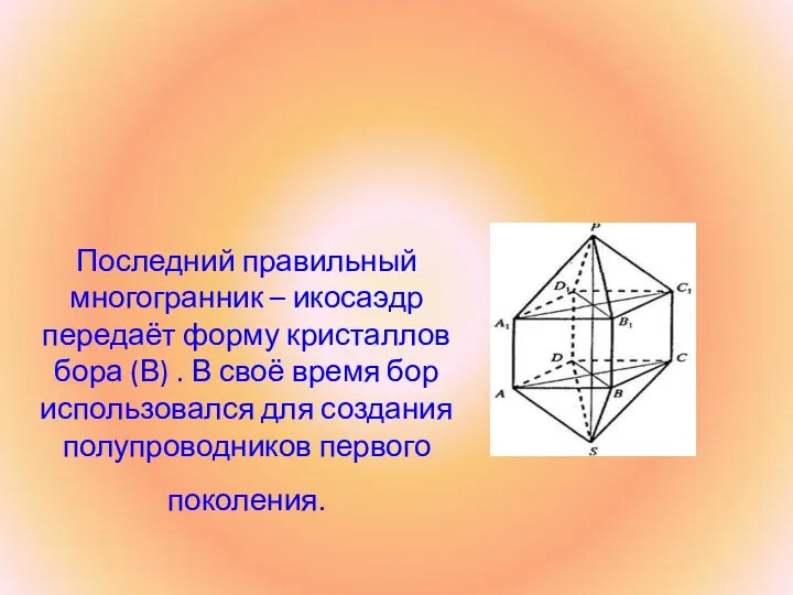 Последний правильный многогранник – икосаэдр передаёт форму кристаллов бора (В) .