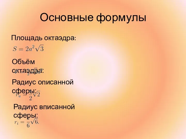 Основные формулы Площадь октаэдра: Объём октаэдра: Радиус описанной сферы: Радиус вписанной сферы: