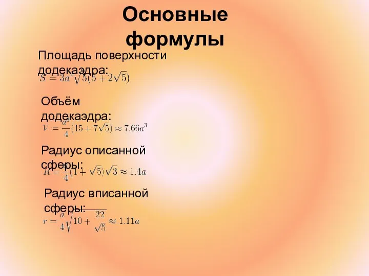 Основные формулы Площадь поверхности додекаэдра: Объём додекаэдра: Радиус описанной сферы: Радиус вписанной сферы: