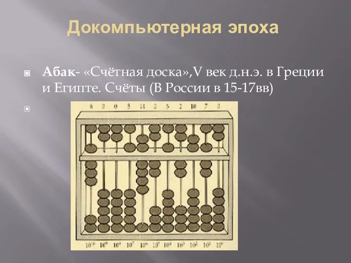 Докомпьютерная эпоха Абак- «Счётная доска»,V век д.н.э. в Греции и Египте. Счёты (В России в 15-17вв)