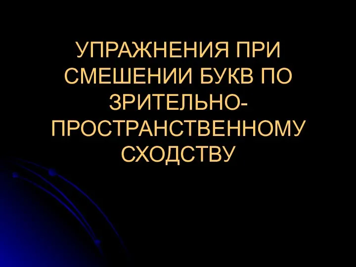 УПРАЖНЕНИЯ ПРИ СМЕШЕНИИ БУКВ ПО ЗРИТЕЛЬНО- ПРОСТРАНСТВЕННОМУ СХОДСТВУ