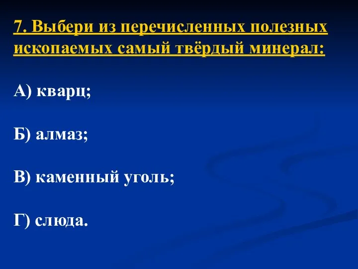 7. Выбери из перечисленных полезных ископаемых самый твёрдый минерал: А) кварц;