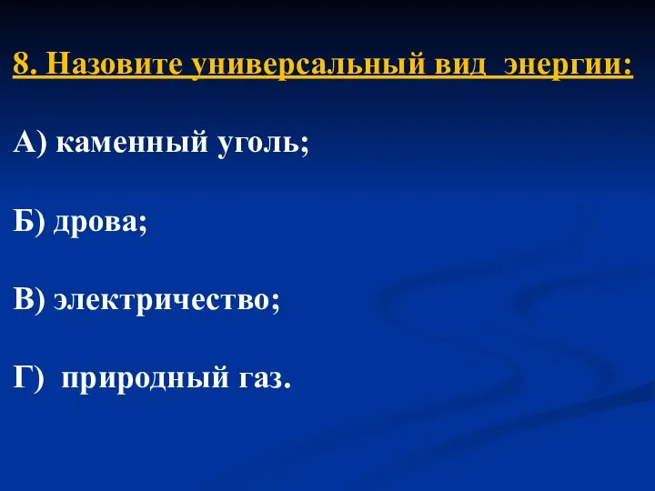 8. Назовите универсальный вид энергии: А) каменный уголь; Б) дрова; В) электричество; Г) природный газ.