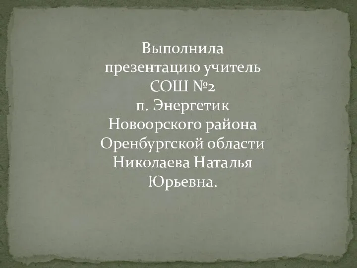 Выполнила презентацию учитель СОШ №2 п. Энергетик Новоорского района Оренбургской области Николаева Наталья Юрьевна.