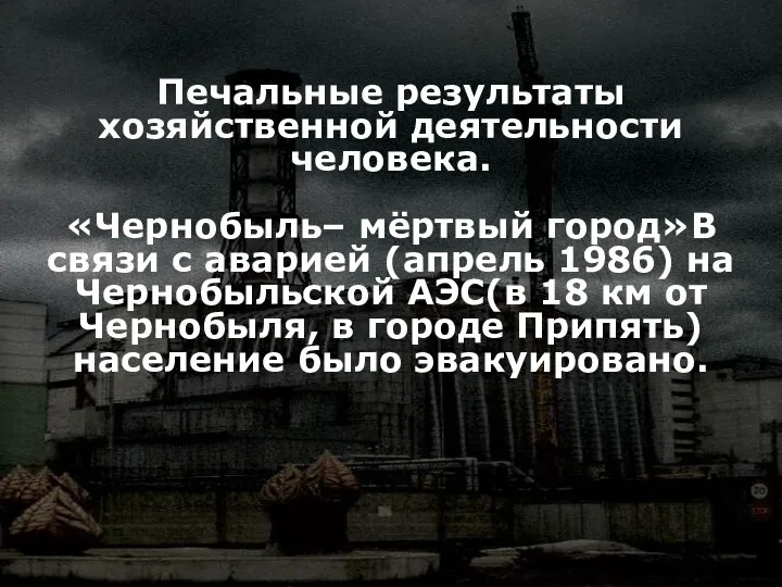 Печальные результаты хозяйственной деятельности человека. «Чернобыль– мёртвый город»В связи с аварией