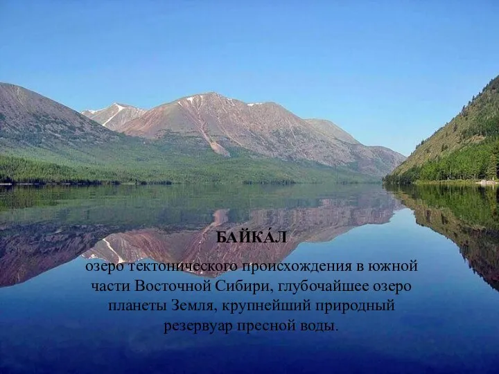 БАЙКА́Л озеро тектонического происхождения в южной части Восточной Сибири, глубочайшее озеро