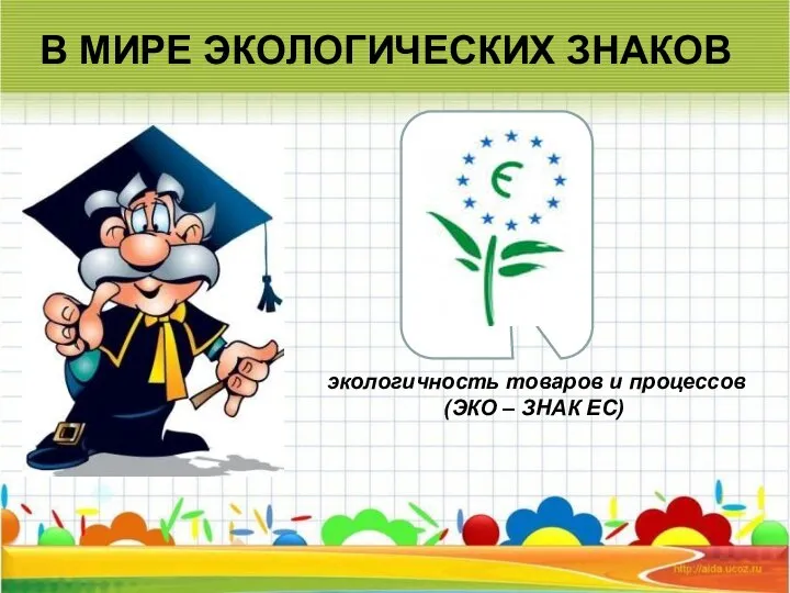 В МИРЕ ЭКОЛОГИЧЕСКИХ ЗНАКОВ экологичность товаров и процессов (ЭКО – ЗНАК ЕС)