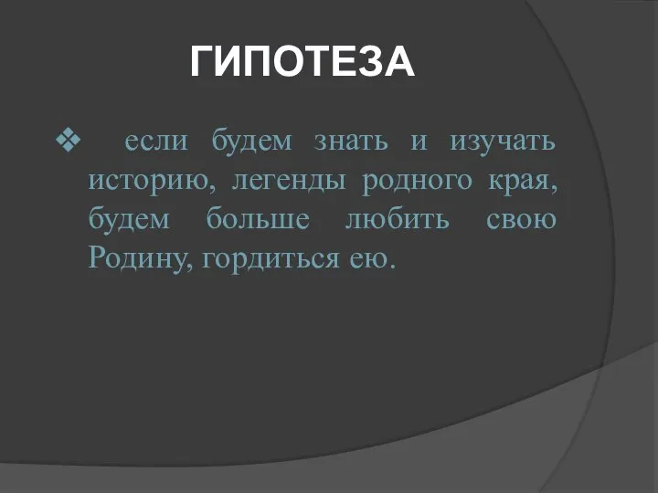 ГИПОТЕЗА если будем знать и изучать историю, легенды родного края, будем