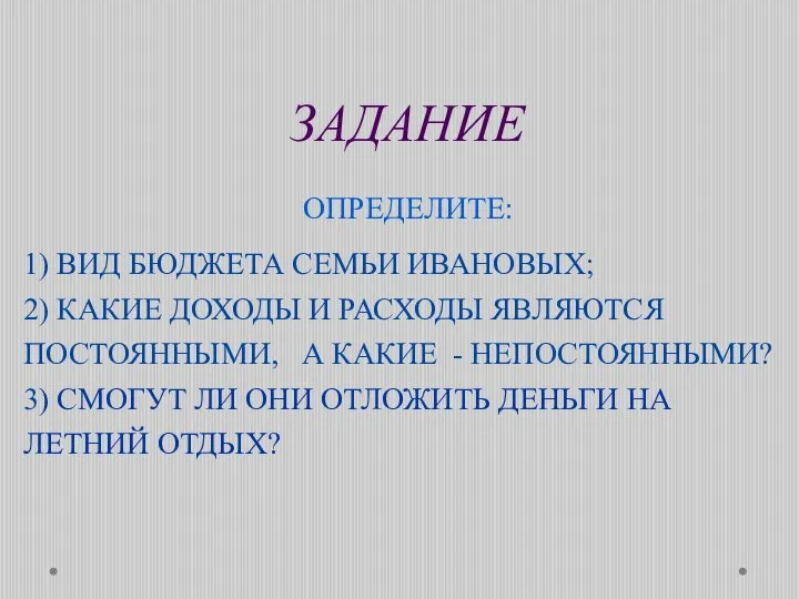 ЗАДАНИЕ ОПРЕДЕЛИТЕ: 1) ВИД БЮДЖЕТА СЕМЬИ ИВАНОВЫХ; 2) КАКИЕ ДОХОДЫ И