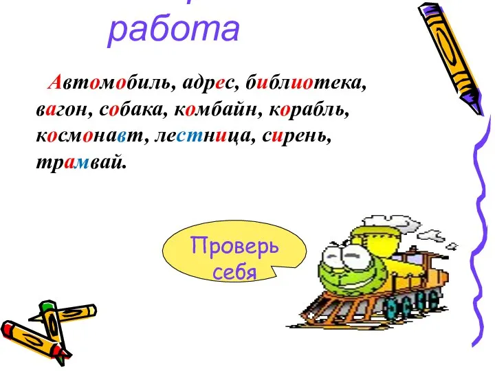 Словарная работа Проверь себя Автомобиль, адрес, библиотека, вагон, собака, комбайн, корабль, космонавт, лестница, сирень, трамвай.