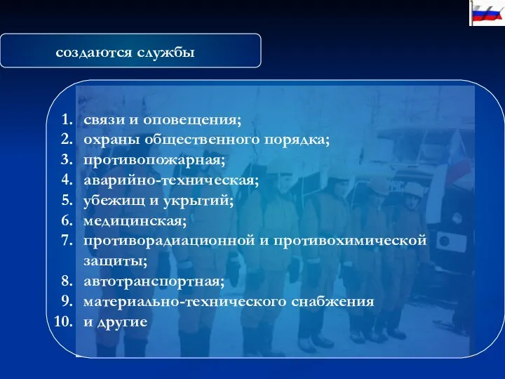 создаются службы связи и оповещения; охраны общественного порядка; противопожарная; аварийно-техническая; убежищ