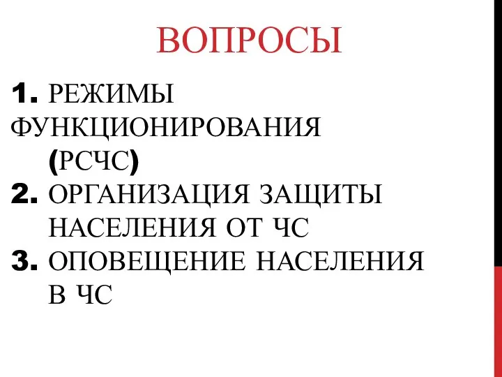 1. РЕЖИМЫ ФУНКЦИОНИРОВАНИЯ (РСЧС) 2. ОРГАНИЗАЦИЯ ЗАЩИТЫ НАСЕЛЕНИЯ ОТ ЧС 3. ОПОВЕЩЕНИЕ НАСЕЛЕНИЯ В ЧС ВОПРОСЫ