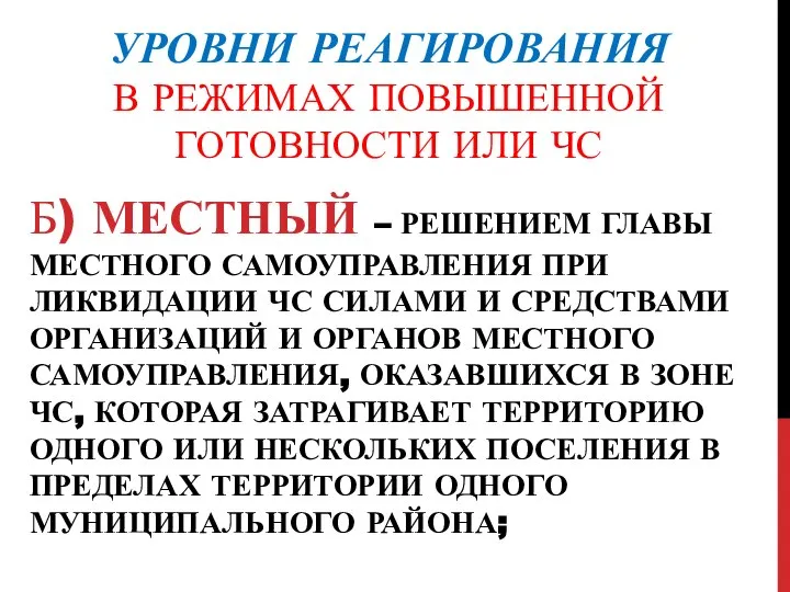 УРОВНИ РЕАГИРОВАНИЯ В РЕЖИМАХ ПОВЫШЕННОЙ ГОТОВНОСТИ ИЛИ ЧС Б) МЕСТНЫЙ –