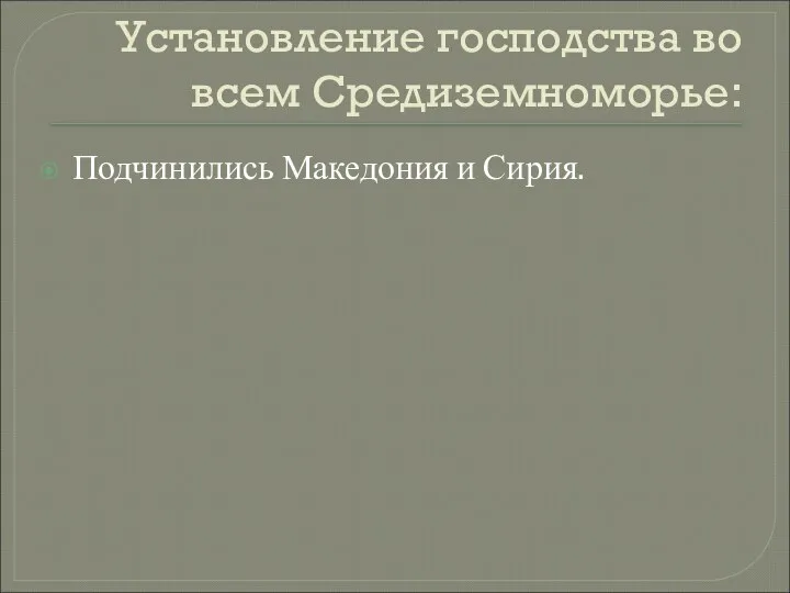 Установление господства во всем Средиземноморье: Подчинились Македония и Сирия.