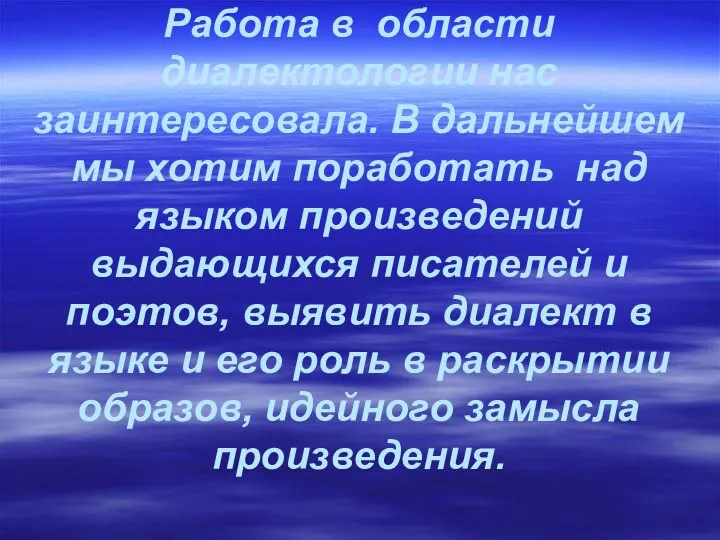 Работа в области диалектологии нас заинтересовала. В дальнейшем мы хотим поработать