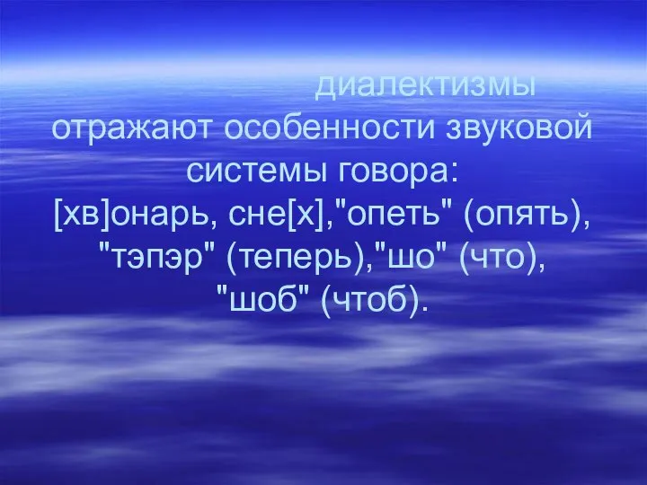 диалектизмы отражают особенности звуковой системы говора: [хв]онарь, сне[х],"опеть" (опять), "тэпэр" (теперь),"шо" (что), "шоб" (чтоб). Фонетические