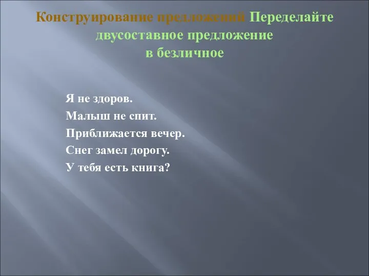 Конструирование предложений Переделайте двусоставное предложение в безличное Я не здоров. Малыш