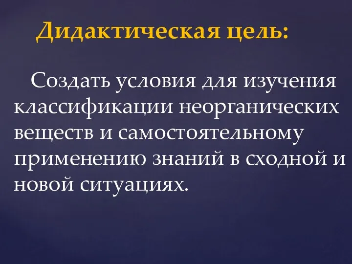 Создать условия для изучения классификации неорганических веществ и самостоятельному применению знаний